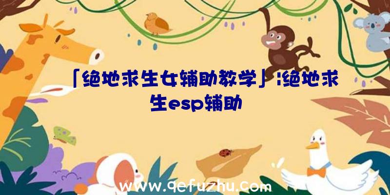 「绝地求生女辅助教学」|绝地求生esp辅助